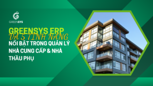 Greensys ERP và 5 tính năng nổi bật trong quản lý nhà cung cấp & nhà thầu phụ